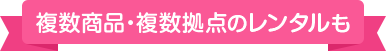 複数商品・複数拠点のレンタルも